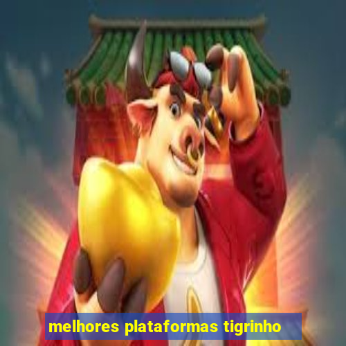 melhores plataformas tigrinho